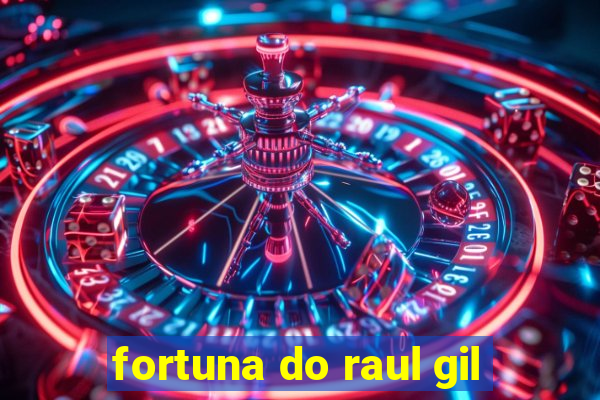 fortuna do raul gil